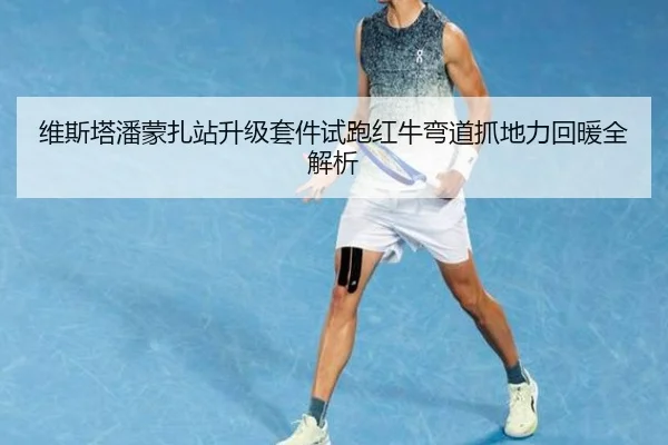 维斯塔潘蒙扎站升级套件试跑红牛弯道抓地力回暖全解析
