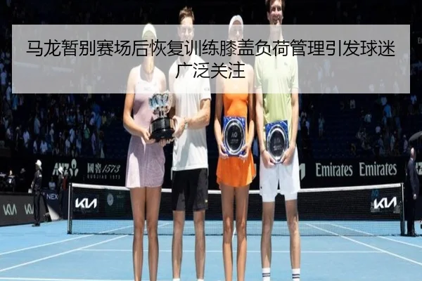 马龙暂别赛场后恢复训练膝盖负荷管理引发球迷广泛关注